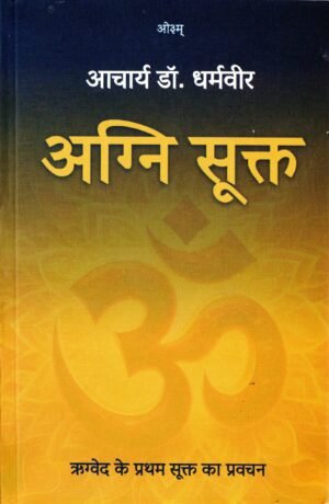 अग्नि सूक्त — ऋग्वेद के प्रथम सूक्त का वैदिक व्याख्यान Agni Sukta — A Vedic Discourse on the First Hymn of the Rigveda